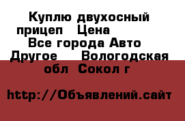 Куплю двухосный прицеп › Цена ­ 35 000 - Все города Авто » Другое   . Вологодская обл.,Сокол г.